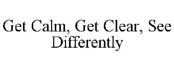 GET CALM, GET CLEAR, SEE DIFFERENTLY