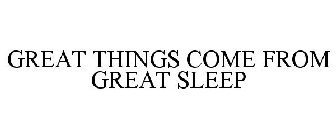 GREAT THINGS COME FROM GREAT SLEEP