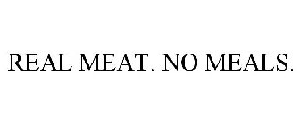 REAL MEAT. NO MEALS.