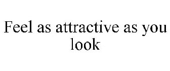 FEEL AS ATTRACTIVE AS YOU LOOK