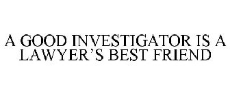 A GOOD INVESTIGATOR IS A LAWYER'S BEST FRIEND
