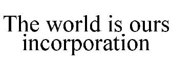 THE WORLD IS OURS INCORPORATION