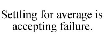 SETTLING FOR AVERAGE IS ACCEPTING FAILURE.
