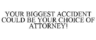 YOUR BIGGEST ACCIDENT COULD BE YOUR CHOICE OF ATTORNEY!