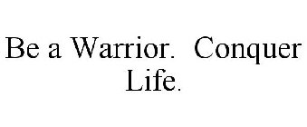 BE A WARRIOR. CONQUER LIFE.