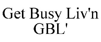 GET BUSY LIV'N GBL'