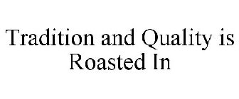 TRADITION AND QUALITY IS ROASTED IN