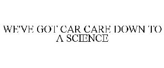 WE'VE GOT CAR CARE DOWN TO A SCIENCE