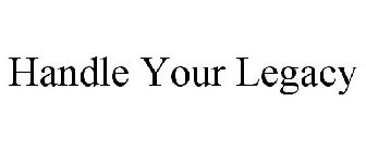 HANDLE YOUR LEGACY