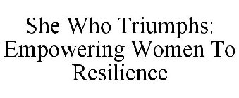 SHE WHO TRIUMPHS: EMPOWERING WOMEN TO RESILIENCE