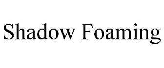 SHADOW FOAMING