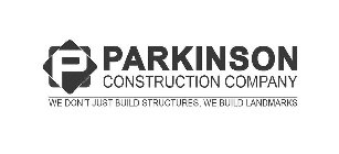 P PARKINSON CONSTRUCTION COMPANY WE DON'T JUST BUILD STRUCTURES, WE BUILD LANDMARKS