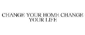 CHANGE YOUR HOME CHANGE YOUR LIFE