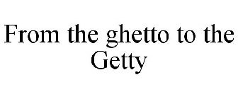 FROM THE GHETTO TO THE GETTY