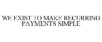 WE EXIST TO MAKE RECURRING PAYMENTS SIMPLE