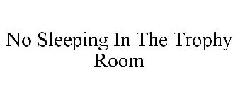 NO SLEEPING IN THE TROPHY ROOM