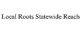 LOCAL ROOTS STATEWIDE REACH