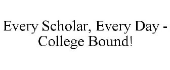 EVERY SCHOLAR, EVERY DAY - COLLEGE BOUND!