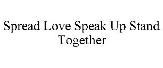 SPREAD LOVE SPEAK UP STAND TOGETHER