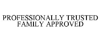 PROFESSIONALLY TRUSTED FAMILY APPROVED