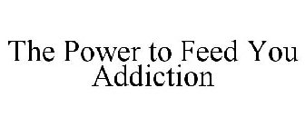 THE POWER TO FEED YOU ADDICTION