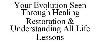 YOUR EVOLUTION SEEN THROUGH HEALING RESTORATION & UNDERSTANDING ALL LIFE LESSONS