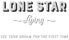 LONE STAR LIVING SEE YOUR DREAM FOR THE FIRST TIME