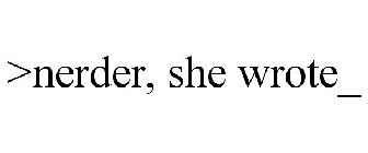 >NERDER, SHE WROTE_