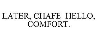 LATER, CHAFE. HELLO, COMFORT.