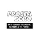 PROSTA ZERO IGNITE YOUR LIFE'S PASSIONS WHILE TAKING CARE OF THE PROSTATE