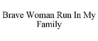 BRAVE WOMEN RUN IN MY FAMILY