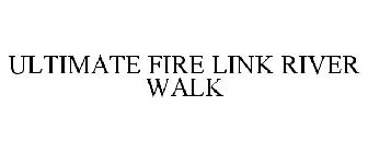 ULTIMATE FIRE LINK RIVER WALK