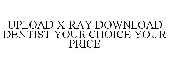 UPLOAD X-RAY DOWNLOAD DENTIST YOUR CHOICE YOUR PRICE