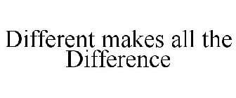 DIFFERENT MAKES ALL THE DIFFERENCE