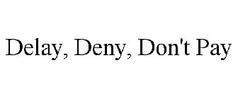 DELAY, DENY, DON'T PAY