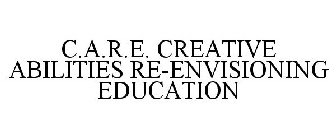 C.A.R.E. CREATIVE ABILITIES RE-ENVISIONING EDUCATION
