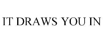 IT DRAWS YOU IN