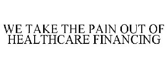WE TAKE THE PAIN OUT OF HEALTHCARE FINANCING