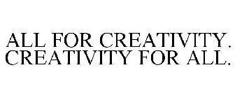 ALL FOR CREATIVITY. CREATIVITY FOR ALL.