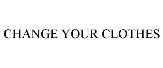 CHANGE YOUR CLOTHES