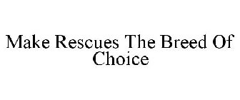 MAKE RESCUES THE BREED OF CHOICE