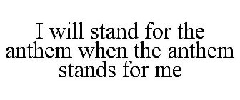 I WILL STAND FOR THE ANTHEM WHEN THE ANTHEM STANDS FOR ME