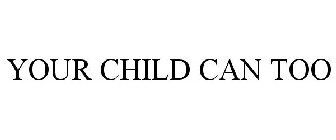 YOUR CHILD CAN TOO