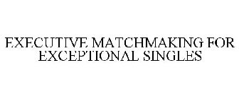 EXECUTIVE MATCHMAKING FOR EXCEPTIONAL SINGLES