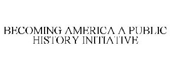 BECOMING AMERICA A PUBLIC HISTORY INITIATIVE