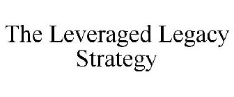 THE LEVERAGED LEGACY STRATEGY