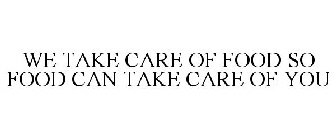 WE TAKE CARE OF FOOD SO FOOD CAN TAKE CARE OF YOU