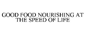 GOOD FOOD NOURISHING AT THE SPEED OF LIFE