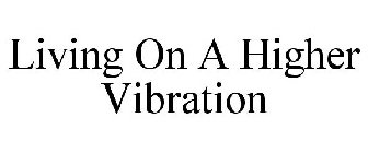 LIVING ON A HIGHER VIBRATION