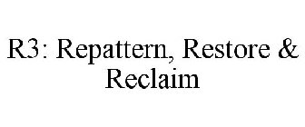 R3: REPATTERN, RESTORE & RECLAIM